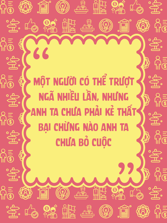 Một người có thể trượt ngã nhiều lần, nhưng anh ta chưa phải kẻ thất bại chừng nào anh ta chưa bỏ cuộc