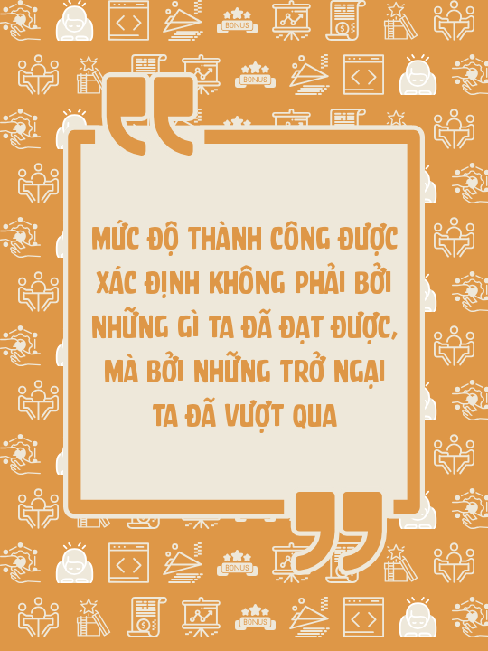 Mức độ thành công được xác định không phải bởi những gì ta đã đạt được, mà bởi những trở ngại ta đã vượt qua