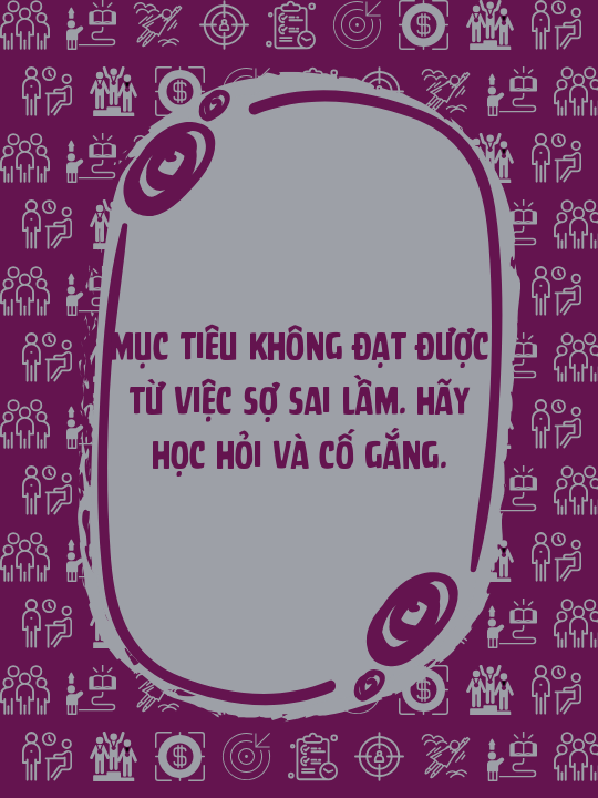 Mục tiêu không đạt được từ việc sợ sai lầm. Hãy học hỏi và cố gắng.