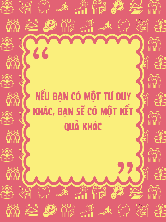 Nếu bạn có một tư duy khác, bạn sẽ có một kết quả khác