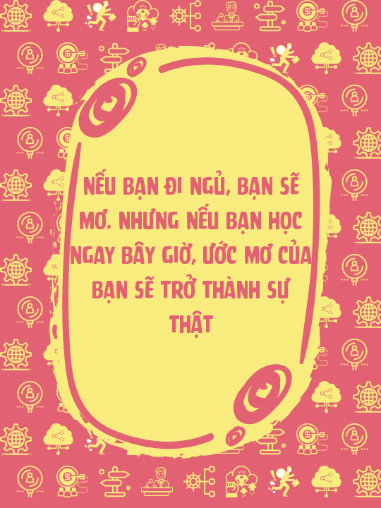 Nếu bạn đi ngủ, bạn sẽ mơ. Nhưng nếu bạn học ngay bây giờ, ước mơ của bạn sẽ trở thành sự thật