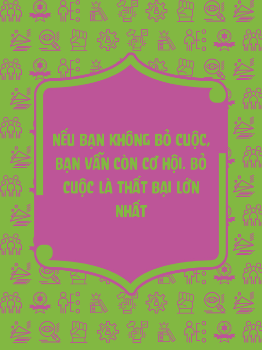 Nếu bạn không bỏ cuộc, bạn vẫn còn cơ hội. Bỏ cuộc là thất bại lớn nhất