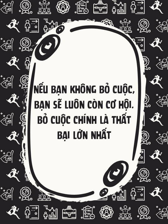 Nếu bạn không bỏ cuộc, bạn sẽ luôn còn cơ hội. Bỏ cuộc chính là thất bại lớn nhất