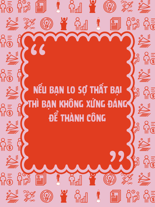 Nếu bạn lo sợ thất bại thì bạn không xứng đáng để thành công