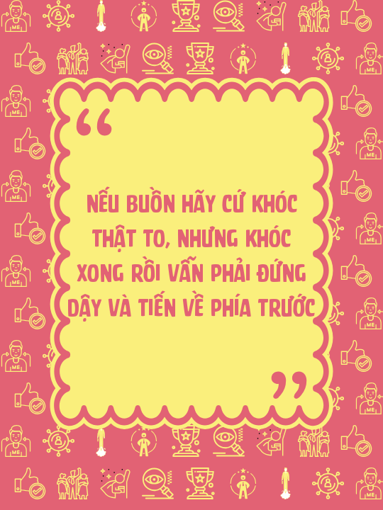 Nếu buồn hãy cứ khóc thật to, nhưng khóc xong rồi vẫn phải đứng dậy và tiến về phía trước