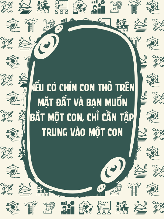 Nếu có chín con thỏ trên mặt đất và bạn muốn bắt một con, chỉ cần tập trung vào một con