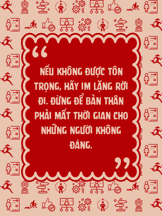 Nếu không được tôn trọng, hãy im lặng rời đi. Đừng để bản thân phải mất thời gian cho những người không đáng.