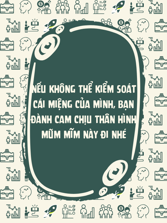 Nếu không thể kiểm soát cái miệng của mình, bạn đành cam chịu thân hình mũm mĩm này đi nhé