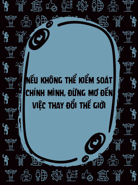 Nếu không thể kiểm soát chính mình, đừng mơ đến việc thay đổi thế giới