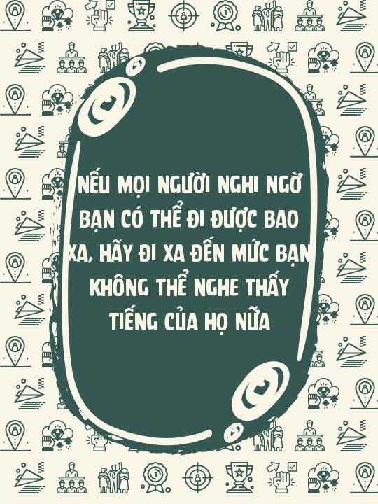 Nếu mọi người nghi ngờ bạn có thể đi được bao xa, hãy đi xa đến mức bạn không thể nghe thấy tiếng của họ nữa