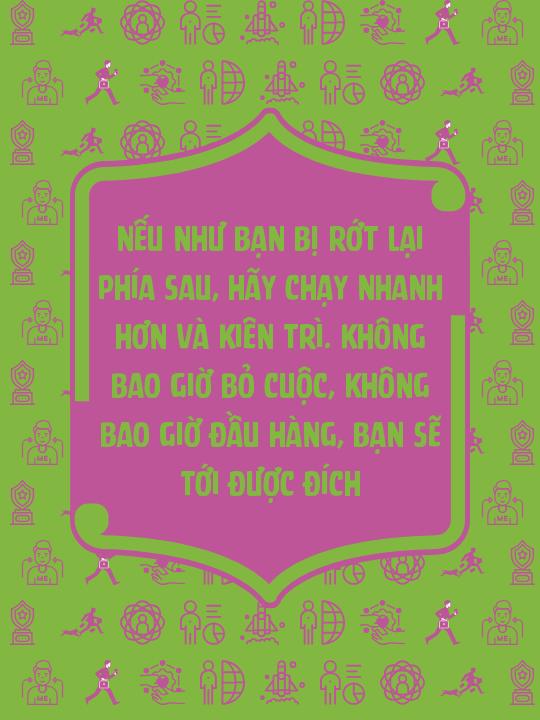 Nếu như bạn bị rớt lại phía sau, hãy chạy nhanh hơn và kiên trì. Không bao giờ bỏ cuộc, không bao giờ đầu hàng, bạn sẽ tới được đích