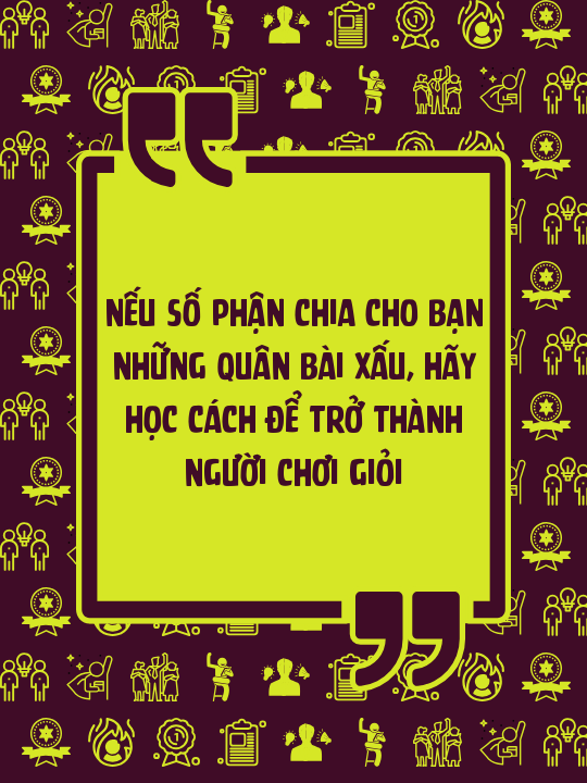 Nếu Số Phận Chia Cho Bạn Những Quân Bài Xấu, Hãy Học Cách Để Trở Thành Người Chơi Giỏi