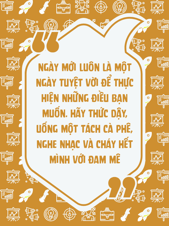 Ngày mới luôn là một ngày tuyệt vời để thực hiện những điều bạn muốn. Hãy thức dậy, uống một tách cà phê, nghe nhạc và cháy hết mình với đam mê