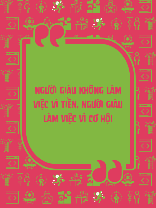 Người giàu không làm việc vì tiền, người giàu làm việc vì cơ hội