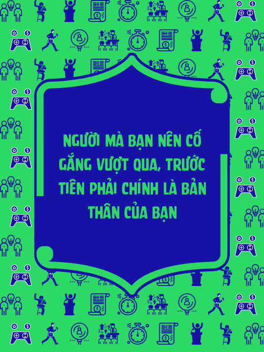Người mà bạn nên cố gắng vượt qua, trước tiên phải chính là bản thân của bạn
