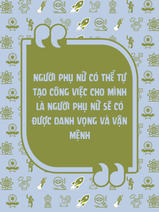 Người phụ nữ có thể tự tạo công việc cho mình là người phụ nữ sẽ có được danh vọng và vận mệnh