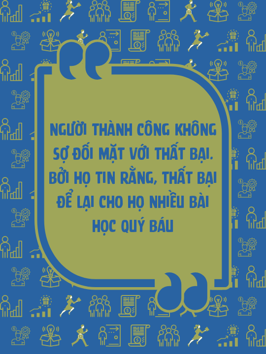 Người thành công không sợ đối mặt với thất bại. Bởi họ tin rằng, thất bại để lại cho họ nhiều bài học quý báu
