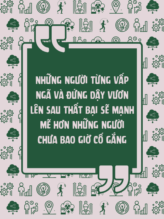 Những người từng vấp ngã và đứng dậy vươn lên sau thất bại sẽ mạnh mẽ hơn những người chưa bao giờ cố gắng