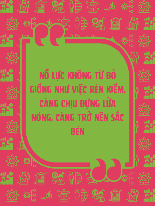 Nỗ lực không từ bỏ giống như việc rèn kiếm, càng chịu đựng lửa nóng, càng trở nên sắc bén