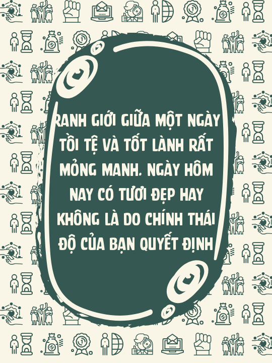 Ranh giới giữa một ngày tồi tệ và tốt lành rất mỏng manh. Ngày hôm nay có tươi đẹp hay không là do chính thái độ của bạn quyết định