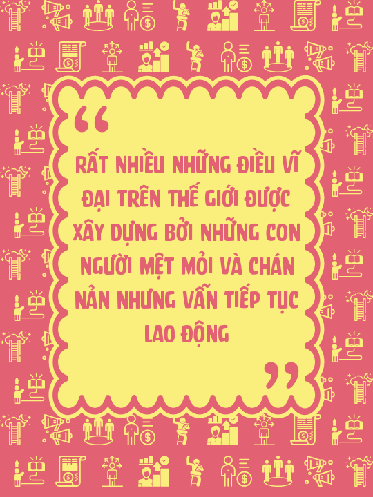 Rất nhiều những điều vĩ đại trên thế giới được xây dựng bởi những con người mệt mỏi và chán nản nhưng vẫn tiếp tục lao động