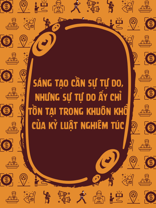 Sáng tạo cần sự tự do, nhưng sự tự do ấy chỉ tồn tại trong khuôn khổ của kỷ luật nghiêm túc