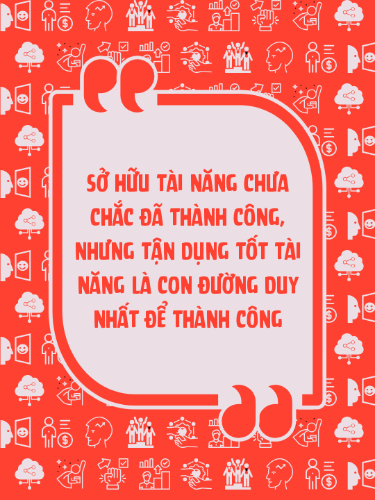 Sở hữu tài năng chưa chắc đã thành công, nhưng tận dụng tốt tài năng là con đường duy nhất để thành công