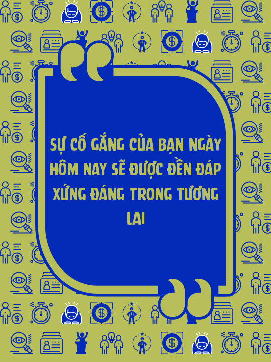 Sự cố gắng của bạn ngày hôm nay sẽ được đền đáp xứng đáng trong tương lai