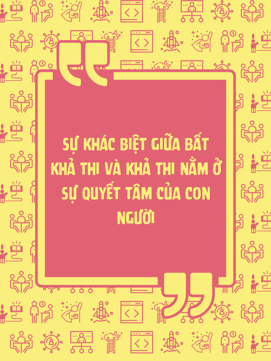 Sự khác biệt giữa bất khả thi và khả thi nằm ở sự quyết tâm của con người