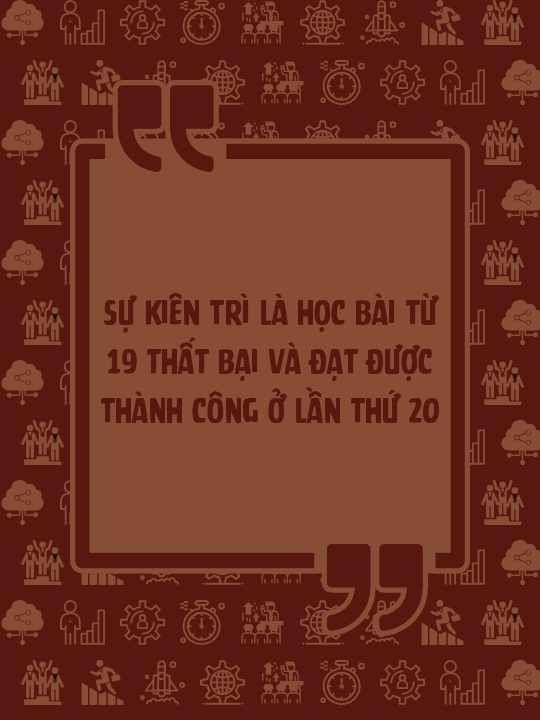 Sự kiên trì là học bài từ 19 thất bại và đạt được thành công ở lần thứ 20