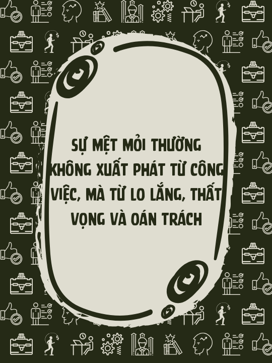 Sự mệt mỏi thường không xuất phát từ công việc, mà từ lo lắng, thất vọng và oán trách
