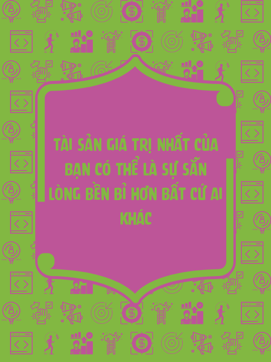 Tài sản giá trị nhất của bạn có thể là sự sẵn lòng bền bỉ hơn bất cứ ai khác