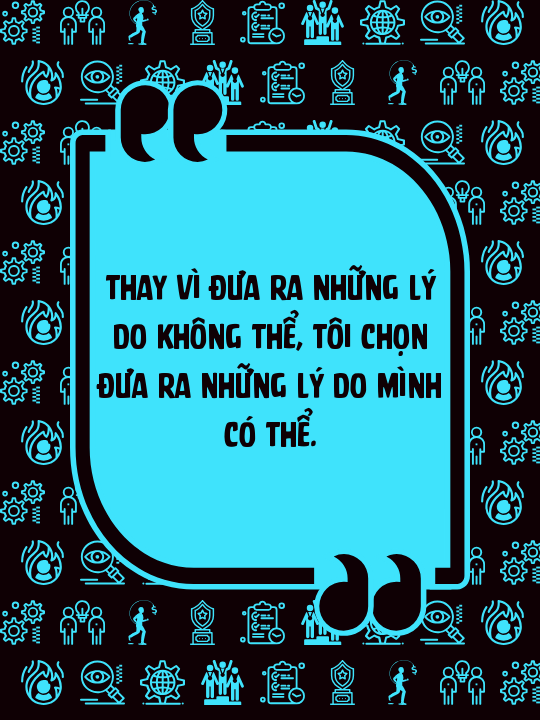 Thay vì đưa ra những lý do không thể, tôi chọn đưa ra những lý do mình có thể.