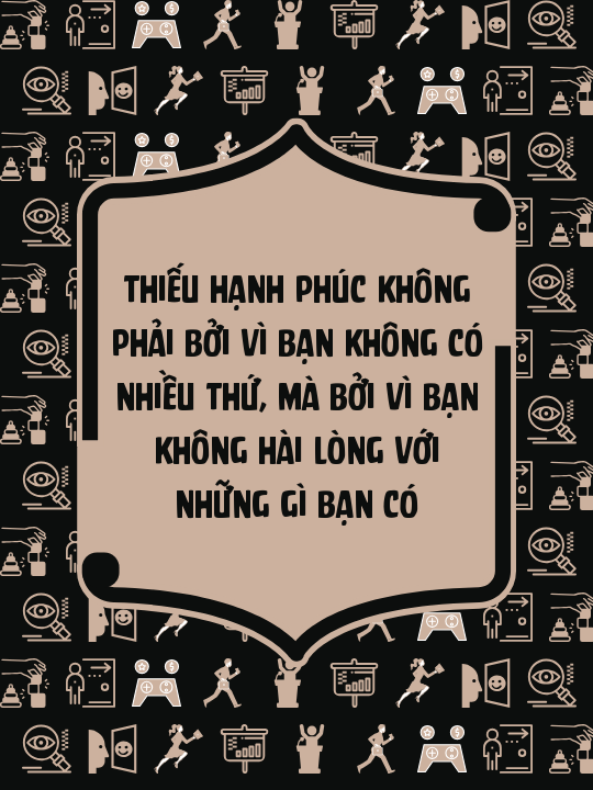 Thiếu hạnh phúc không phải bởi vì bạn không có nhiều thứ, mà bởi vì bạn không hài lòng với những gì bạn có