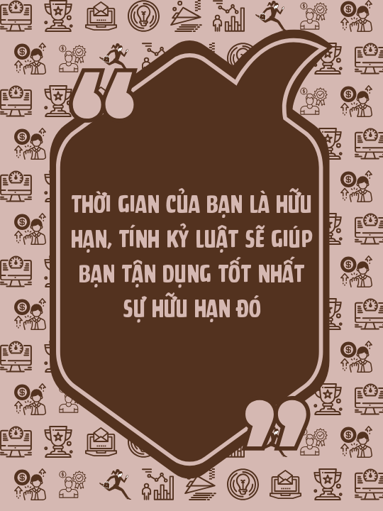 Thời gian của bạn là hữu hạn, tính kỷ luật sẽ giúp bạn tận dụng tốt nhất sự hữu hạn đó