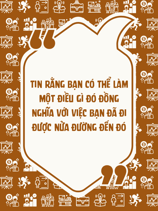 Tin rằng bạn có thể làm một điều gì đó đồng nghĩa với việc bạn đã đi được nửa đường đến đó