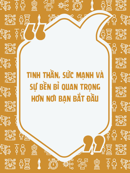 Tinh thần, sức mạnh và sự bền bỉ quan trọng hơn nơi bạn bắt đầu
