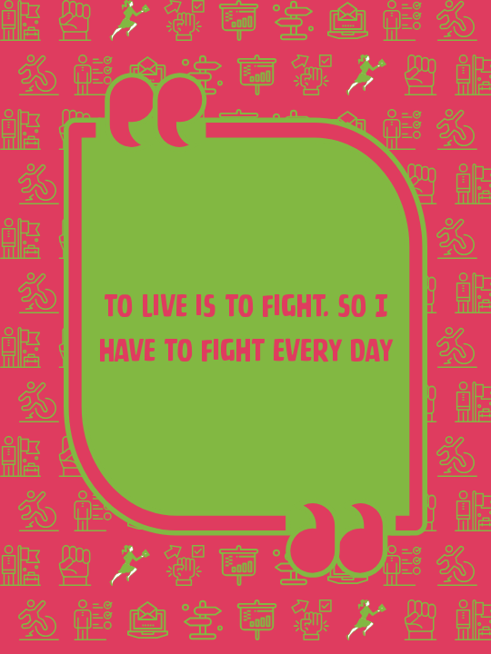 To live is to fight. So I have to fight every day