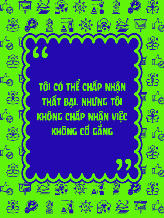 Tôi có thể chấp nhận thất bại. Nhưng tôi không chấp nhận việc không cố gắng