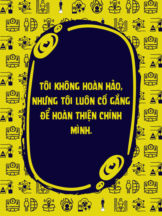 Tôi không hoàn hảo, nhưng tôi luôn cố gắng để hoàn thiện chính mình.