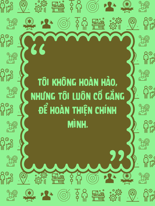 Tôi không hoàn hảo, nhưng tôi luôn cố gắng để hoàn thiện chính mình.
