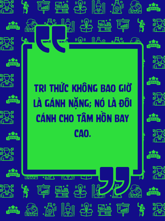 Tri thức không bao giờ là gánh nặng; nó là đôi cánh cho tâm hồn bay cao.