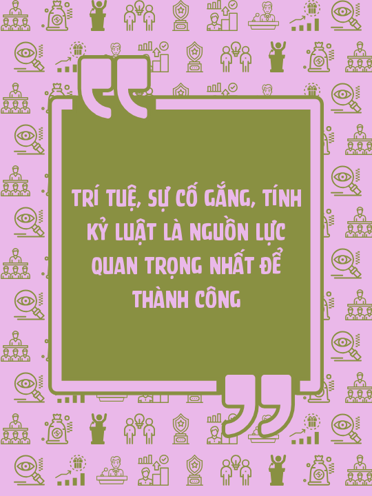 Trí tuệ, sự cố gắng, tính kỷ luật là nguồn lực quan trọng nhất để thành công