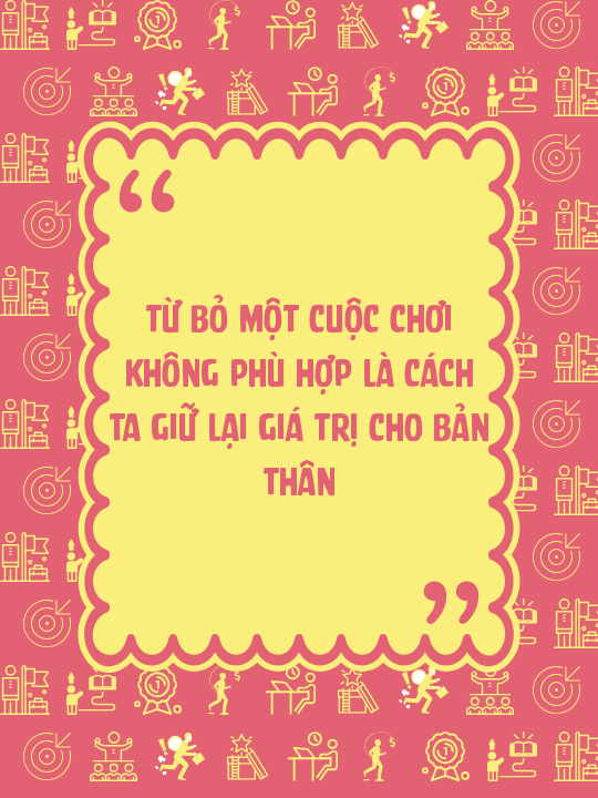 Từ bỏ một cuộc chơi không phù hợp là cách ta giữ lại giá trị cho bản thân