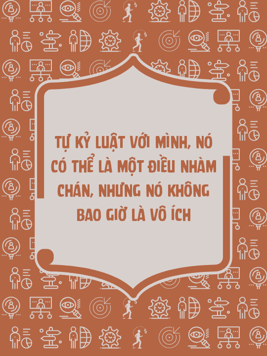 Tự kỷ luật với mình, nó có thể là một điều nhàm chán, nhưng nó không bao giờ là vô ích