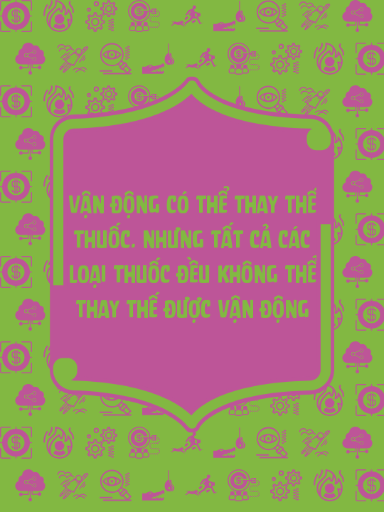 Vận động có thể thay thế thuốc. Nhưng tất cả các loại thuốc đều không thể thay thế được vận động