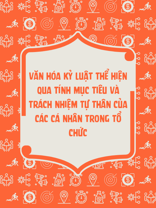 Văn hóa kỷ luật thể hiện qua tính mục tiêu và trách nhiệm tự thân của các cá nhân trong tổ chức