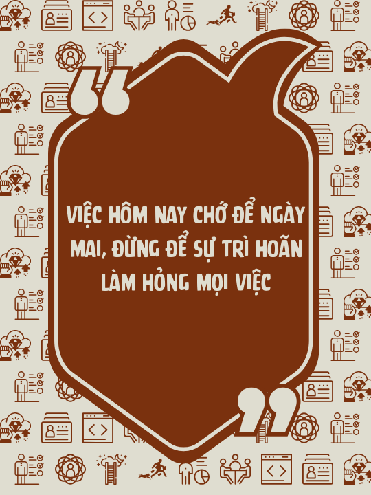 Việc hôm nay chớ để ngày mai, đừng để sự trì hoãn làm hỏng mọi việc
