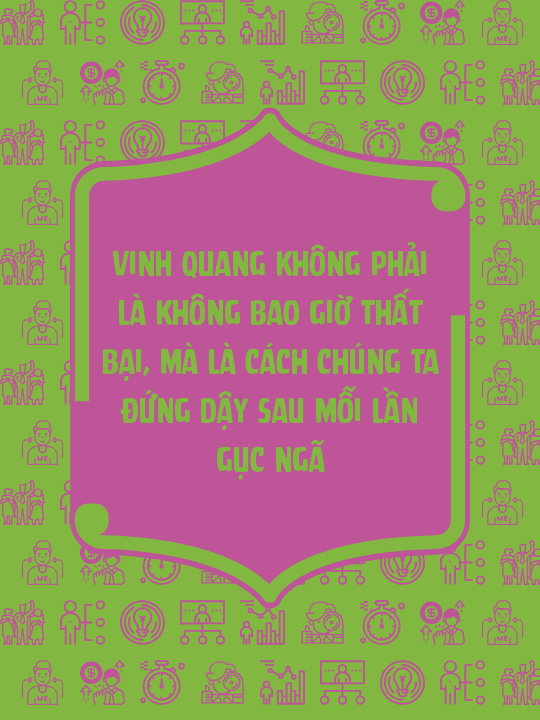 Vinh quang không phải là không bao giờ thất bại, mà là cách chúng ta đứng dậy sau mỗi lần gục ngã